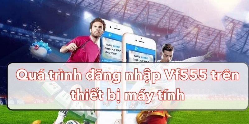 dang-nhap-vf555-tren-thiet-bi-may-tinh