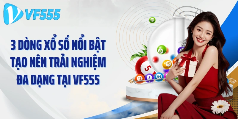 3 dòng xổ số nổi bật tạo nên trải nghiệm đa dạng tại VF555