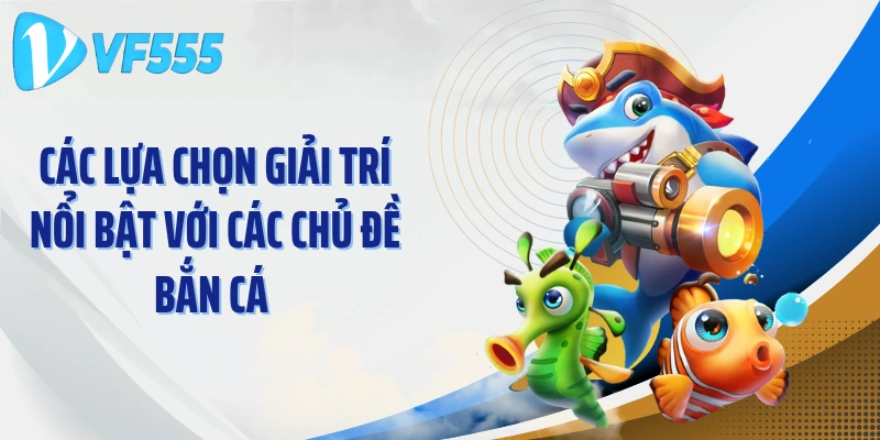 Các lựa chọn giải trí nổi bật với các chủ đề bắn cá