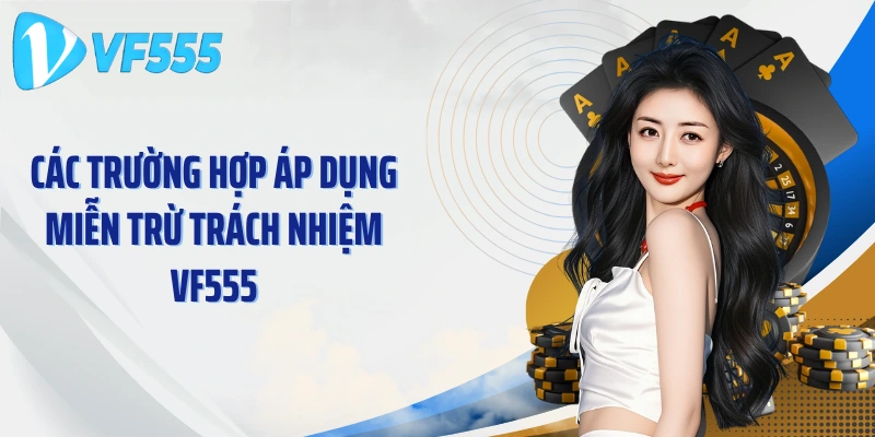 Các trường hợp áp dụng miễn trừ trách nhiệm VF555