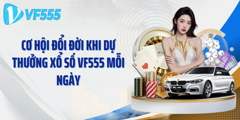 Cơ hội đổi đời khi dự thưởng xổ số VF555 mỗi ngày