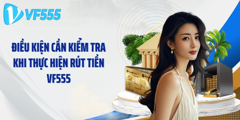Điều kiện cần kiểm tra khi thực hiện rút tiền VF555