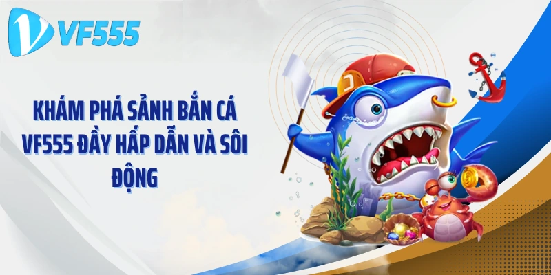 Khám phá sảnh bắn cá VF555 đầy hấp dẫn và sôi động