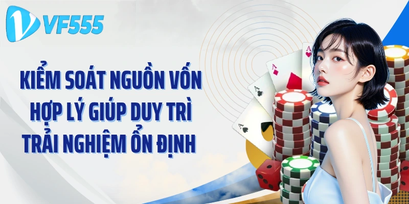 Kiểm soát nguồn vốn hợp lý giúp duy trì trải nghiệm ổn định