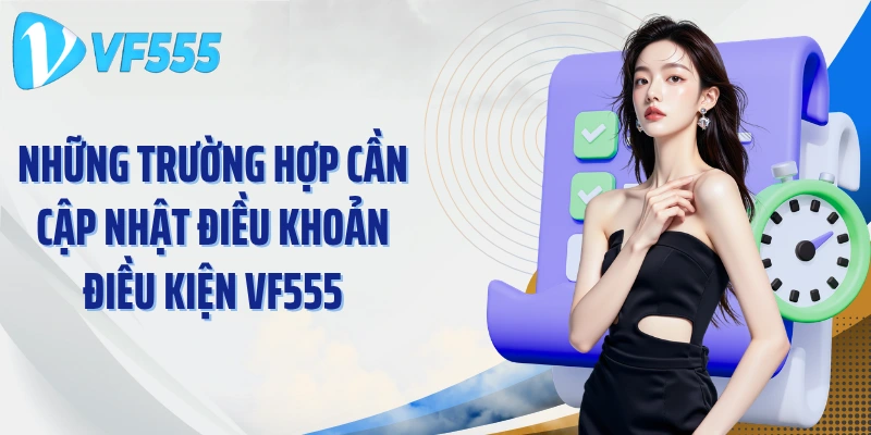 Những trường hợp cần cập nhật điều khoản điều kiện VF555