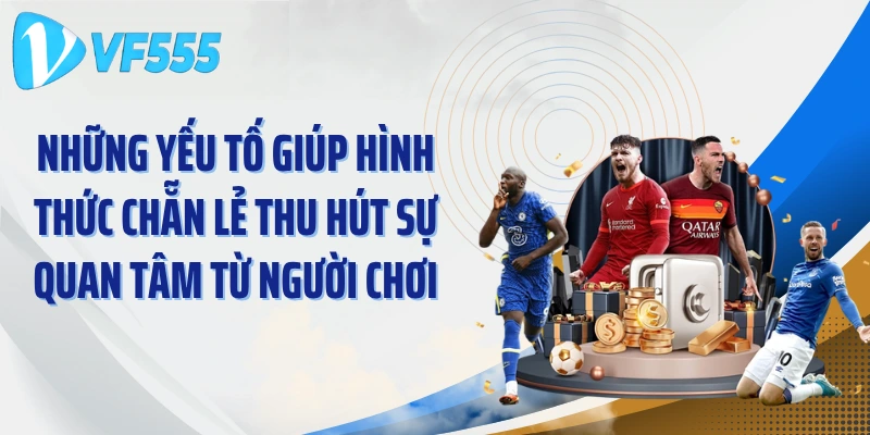 Những yếu tố giúp hình thức chẵn lẻ thu hút sự quan tâm từ người chơi