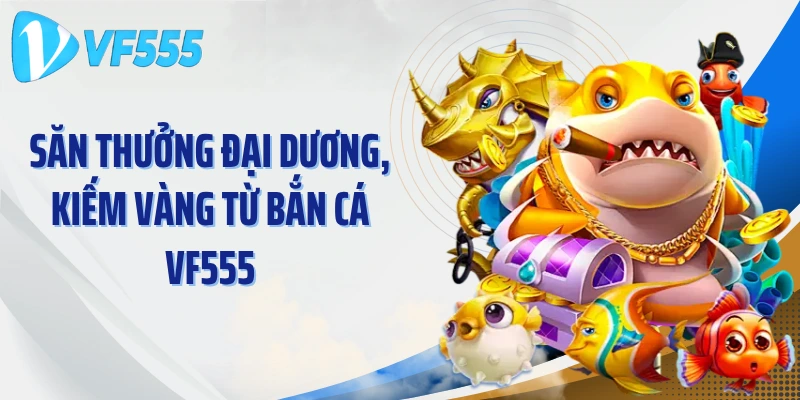 Săn thưởng đại dương, kiếm vàng từ bắn cá VF555
